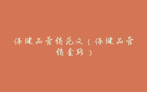 保健品营销范文(保健品营销套路)
