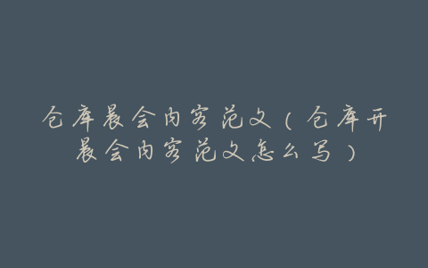 仓库晨会内容范文(仓库开晨会内容范文怎么写)
