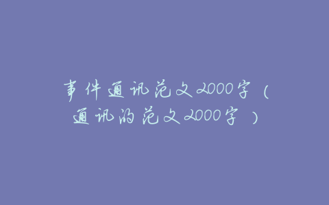 事件通讯范文2000字(通讯的范文2000字)