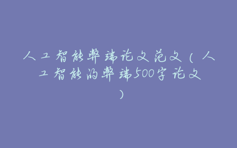 人工智能弊端论文范文(人工智能的弊端500字论文)