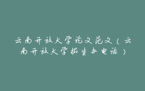 云南开放大学论文范文(云南开放大学招生办电话)