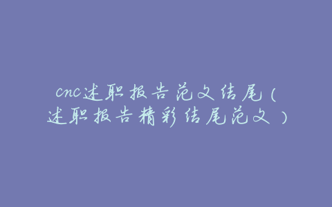 cnc述职报告范文结尾(述职报告精彩结尾范文)