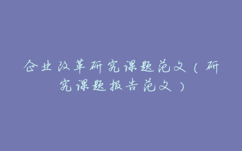 企业改革研究课题范文(研究课题报告范文)