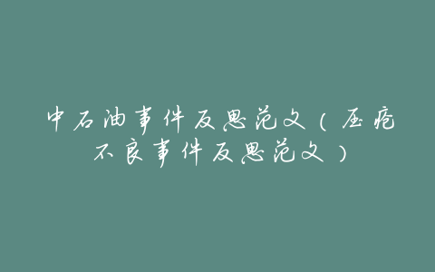 中石油事件反思范文(压疮不良事件反思范文)