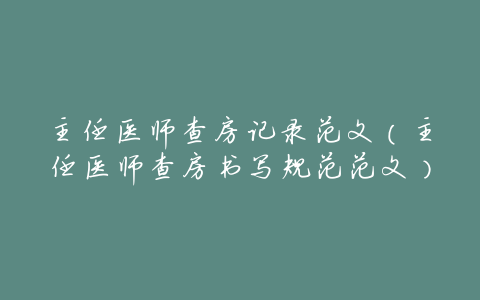 主任医师查房记录范文(主任医师查房书写规范范文)