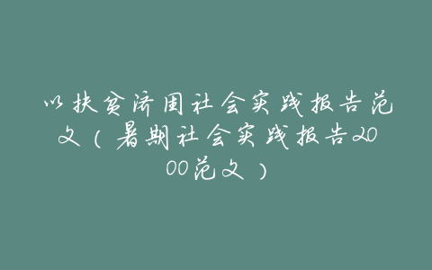 以扶贫济困社会实践报告范文(暑期社会实践报告2000范文)