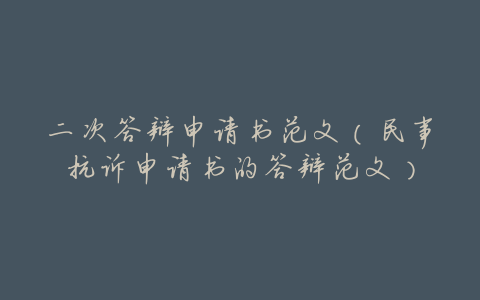 二次答辩申请书范文(民事抗诉申请书的答辩范文)
