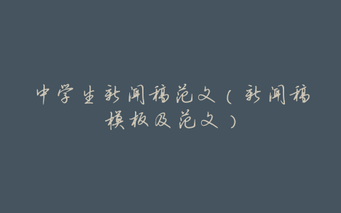 中学生新闻稿范文（新闻稿模板及范文）