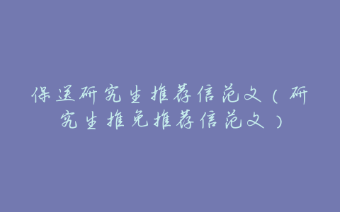 保送研究生推荐信范文(研究生推免推荐信范文)