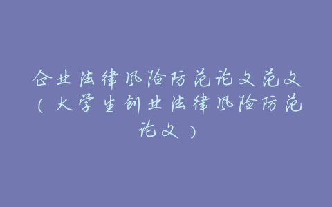 企业法律风险防范论文范文(大学生创业法律风险防范论文)