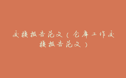 交接报告范文(仓库工作交接报告范文)