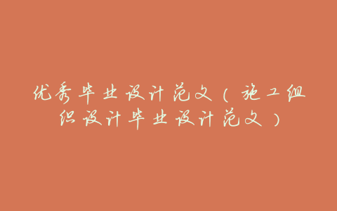 优秀毕业设计范文(施工组织设计毕业设计范文)