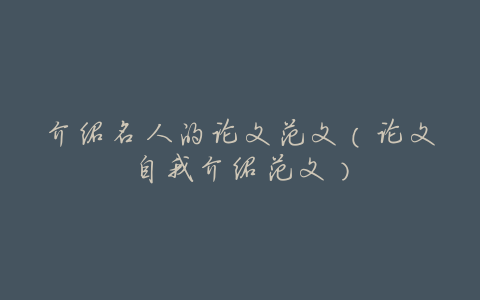 介绍名人的论文范文(论文自我介绍范文)