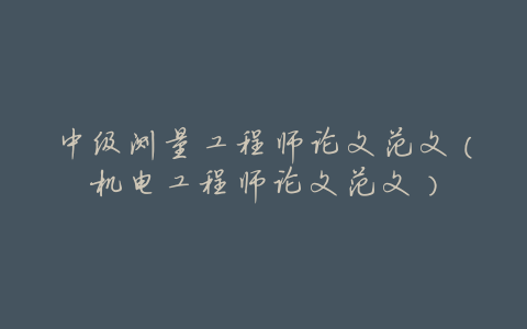 中级测量工程师论文范文（机电工程师论文范文）