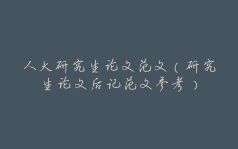 人大研究生论文范文(研究生论文后记范文参考)