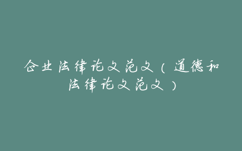 企业法律论文范文(道德和法律论文范文)