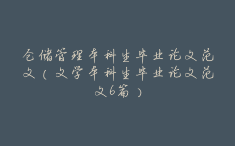 仓储管理本科生毕业论文范文(文学本科生毕业论文范文6篇)