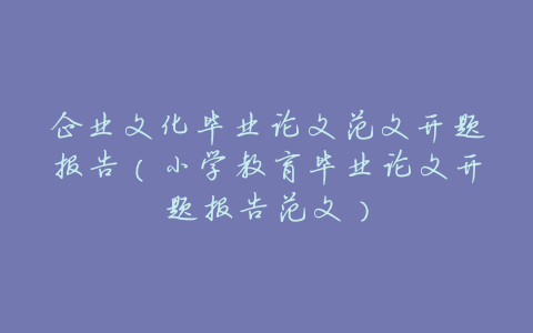 企业文化毕业论文范文开题报告(小学教育毕业论文开题报告范文)