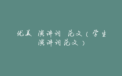 优美 演讲词 范文(学生演讲词范文)
