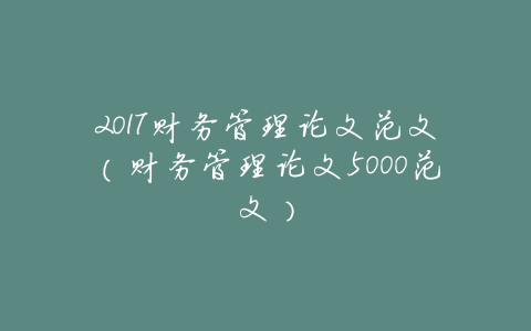 2017财务管理论文范文(财务管理论文5000范文)