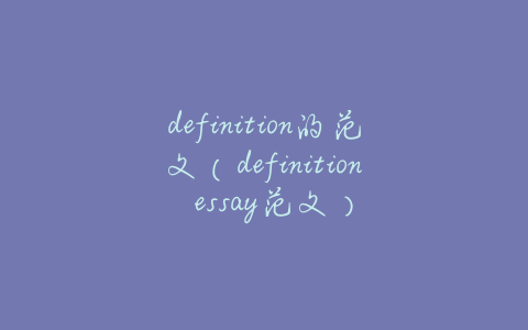 definition的范文(definition essay范文)