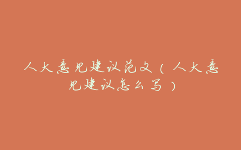 人大意见建议范文(人大意见建议怎么写)