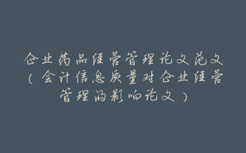 企业药品经营管理论文范文(会计信息质量对企业经营管理的影响论文)