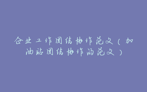 企业工作团结协作范文(加油站团结协作的范文)