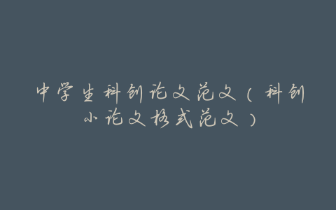 中学生科创论文范文(科创小论文格式范文)