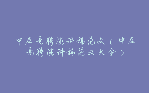 中层竞聘演讲稿范文(中层竞聘演讲稿范文大全)