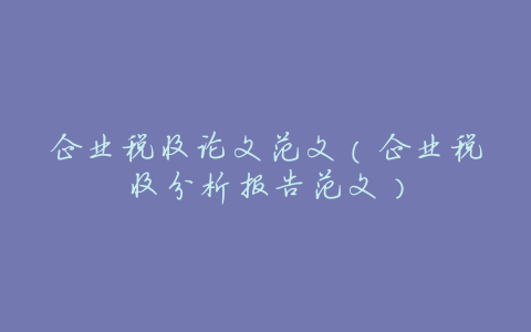企业税收论文范文(企业税收分析报告范文)