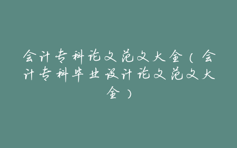会计专科论文范文大全(会计专科毕业设计论文范文大全)