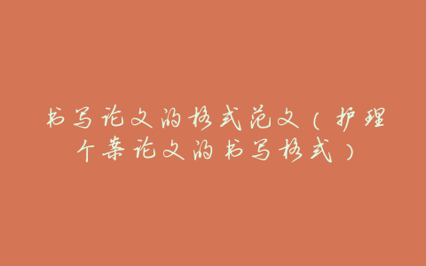 书写论文的格式范文(护理个案论文的书写格式)