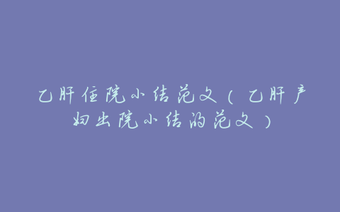 乙肝住院小结范文(乙肝产妇出院小结的范文)