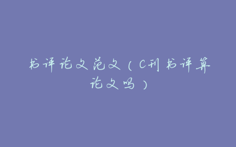 书评论文范文(C刊书评算论文吗)