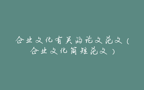 企业文化有关的论文范文(企业文化简短范文)
