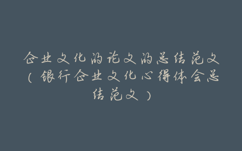 企业文化的论文的总结范文(银行企业文化心得体会总结范文)