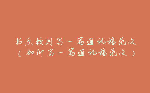 书香校园写一篇通讯稿范文(如何写一篇通讯稿范文)