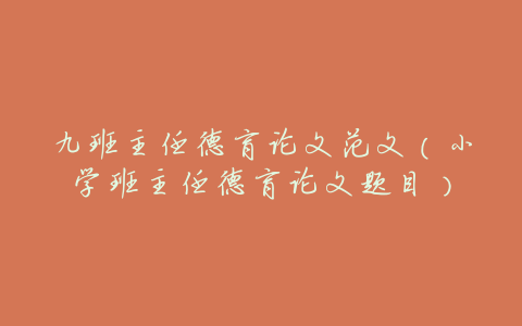 九班主任德育论文范文(小学班主任德育论文题目)