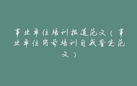 事业单位培训报道范文(事业单位岗前培训自我鉴定范文)