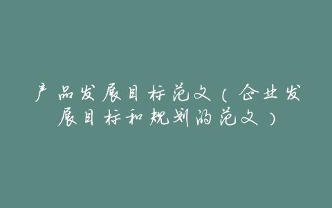 产品发展目标范文(企业发展目标和规划的范文)