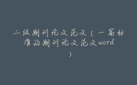 二级期刊论文范文(一篇标准的期刊论文范文word)