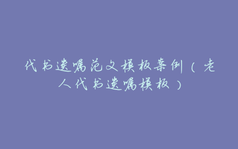 代书遗嘱范文模板案例(老人代书遗嘱模板)
