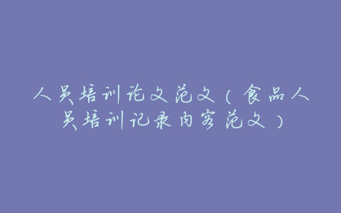 人员培训论文范文(食品人员培训记录内容范文)