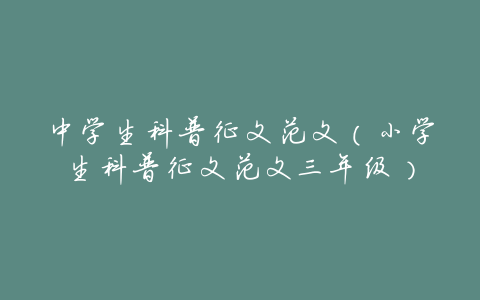 中学生科普征文范文(小学生科普征文范文三年级)