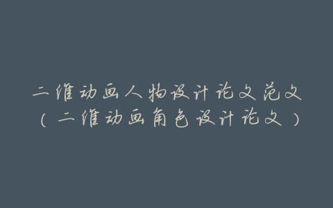 二维动画人物设计论文范文(二维动画角色设计论文)