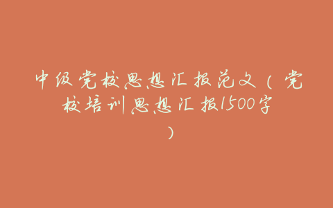 中级党校思想汇报范文(党校培训思想汇报1500字)