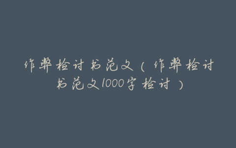 作弊检讨书范文(作弊检讨书范文1000字检讨)