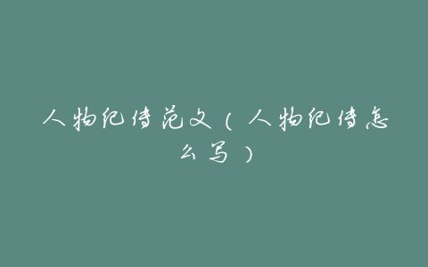 人物纪传范文(人物纪传怎么写)