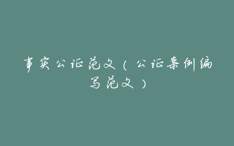 事实公证范文(公证案例编写范文)